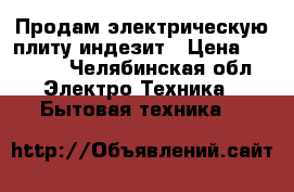 Продам электрическую плиту индезит › Цена ­ 7 000 - Челябинская обл. Электро-Техника » Бытовая техника   